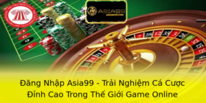 Ang Nhap Asia99 Trai Nghiem Ca Cuoc Inh Cao Trong The Gioi Game Online