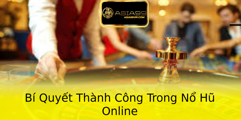 Bí Quyết Thành Công Trong Nổ Hũ Online