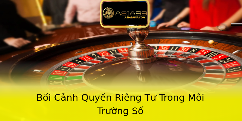 Bối Cảnh Quyền Riêng Tư Trong Môi Trường Số