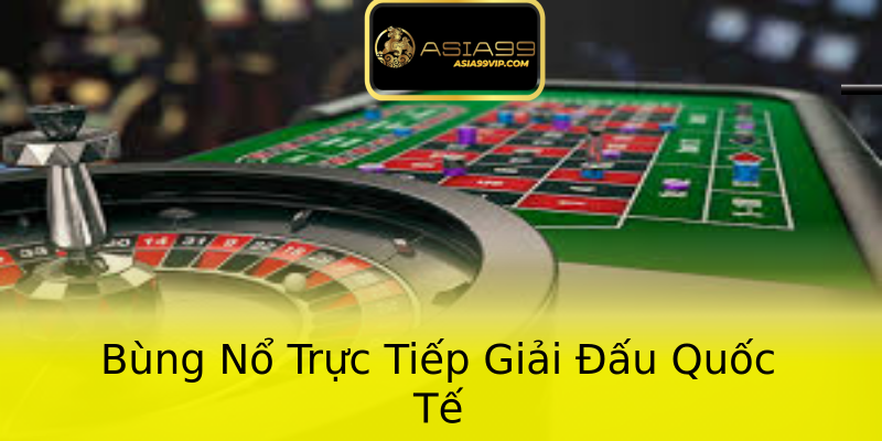 Bùng Nổ Trực Tiếp Giải Đấu Quốc Tế