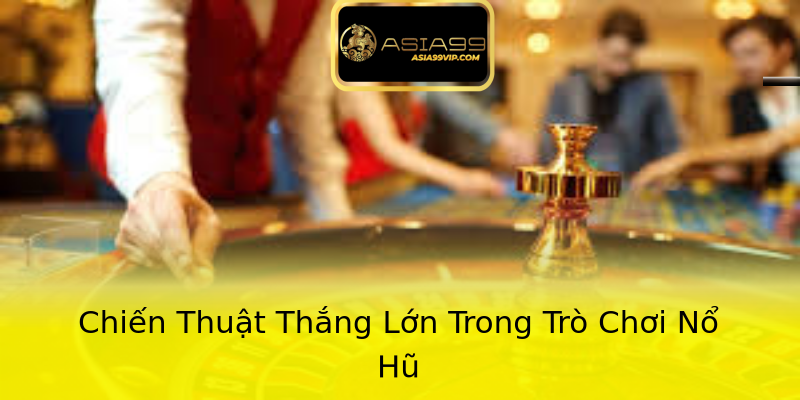 Chiến Thuật Thắng Lớn Trong Trò Chơi Nổ Hũ