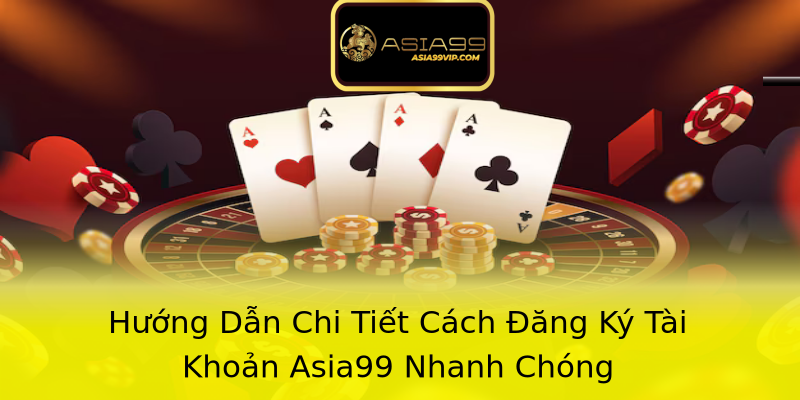 Hướng Dẫn Chi Tiết Cách Đăng Ký Tài Khoản Asia99 Nhanh Chóng