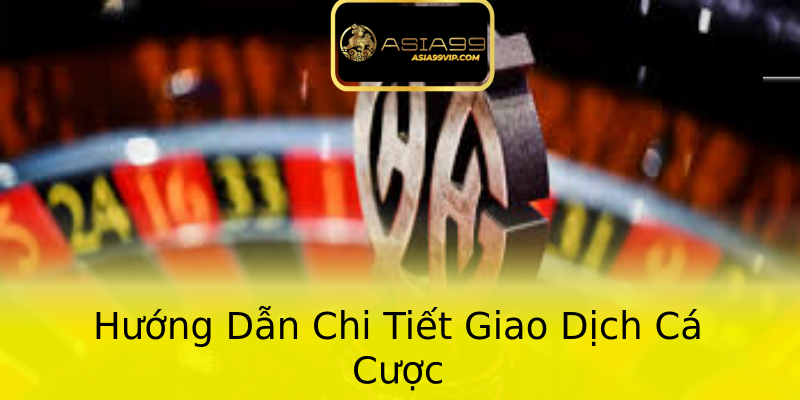 Hướng Dẫn Chi Tiết Giao Dịch Cá Cược