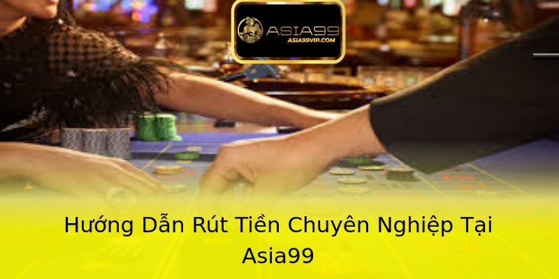 Hướng Dẫn Rút Tiền Chuyên Nghiệp Tại Asia99