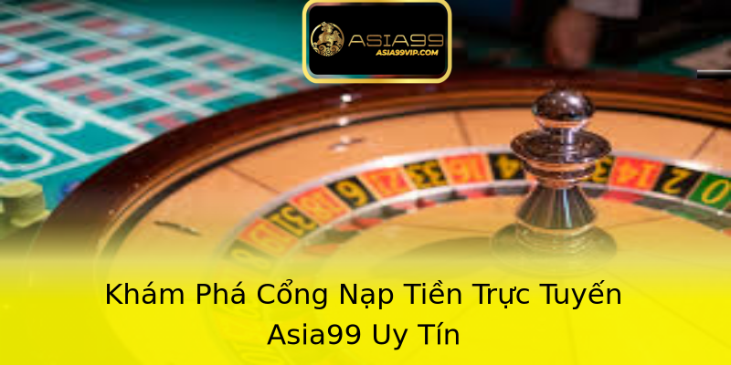 Khám Phá Cổng Nạp Tiền Trực Tuyến Asia99 Uy Tín