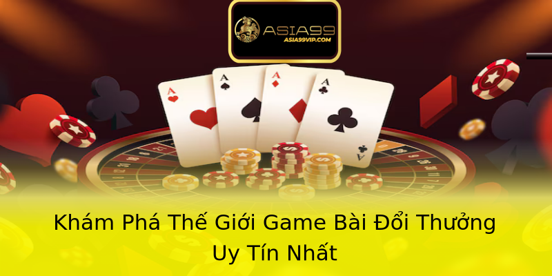 Khám Phá Thế Giới Game Bài Đổi Thưởng Uy Tín Nhất