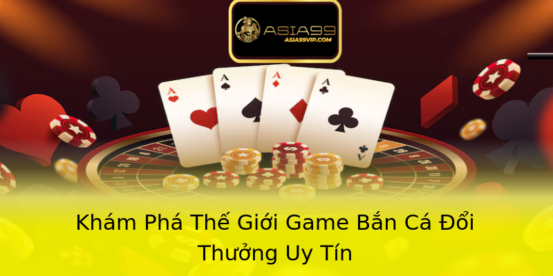 Khám Phá Thế Giới Game Bắn Cá Đổi Thưởng Uy Tín