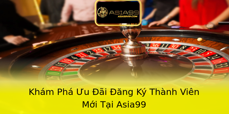 Khám Phá Ưu Đãi Đăng Ký Thành Viên Mới Tại Asia99