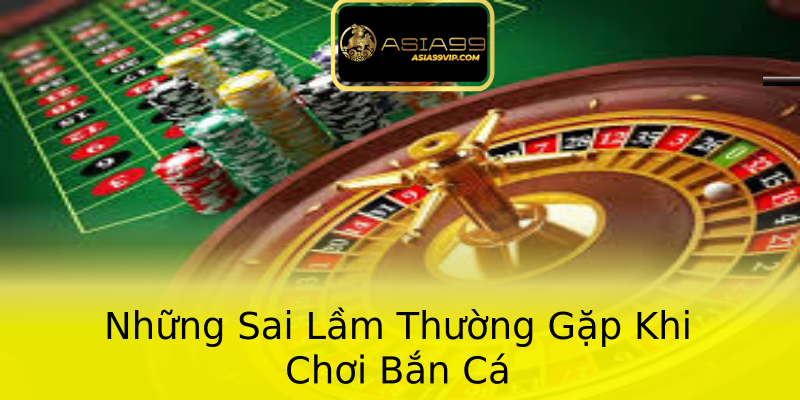 Những Sai Lầm Thường Gặp Khi Chơi Bắn Cá