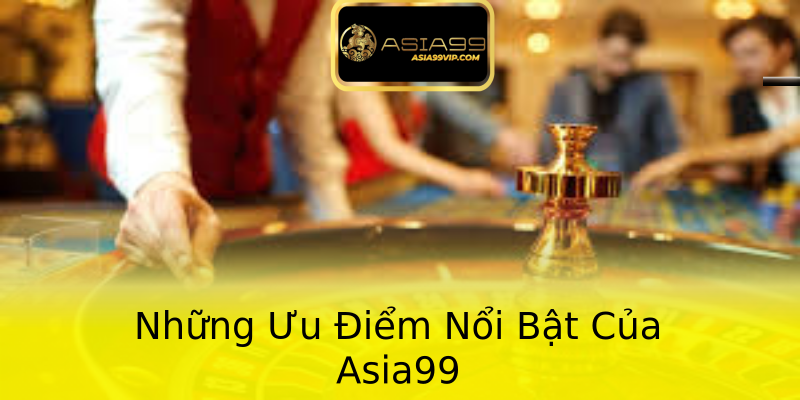 Những Ưu Điểm Nổi Bật Của Asia99