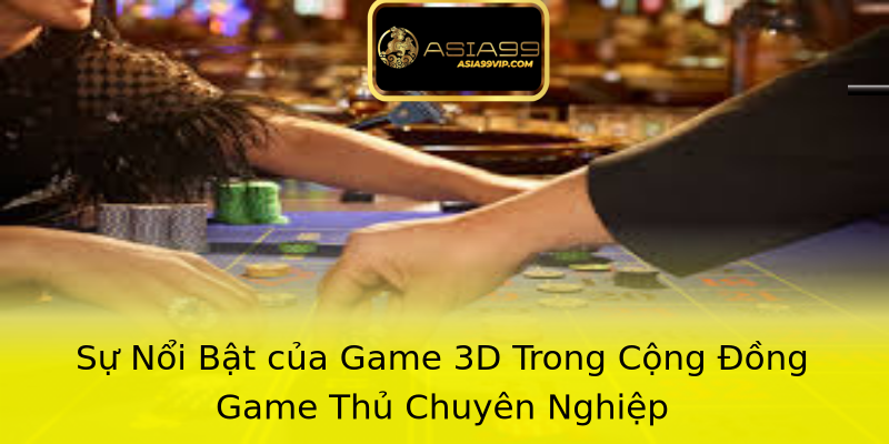 Sự Nổi Bật của Game 3D Trong Cộng Đồng Game Thủ Chuyên Nghiệp