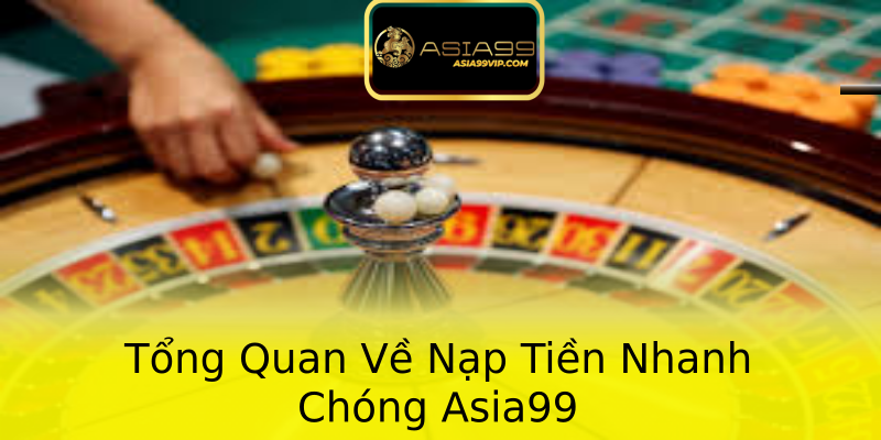 Tổng Quan Về Nạp Tiền Nhanh Chóng Asia99