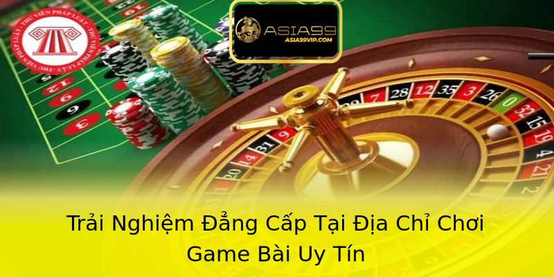 Trải Nghiệm Đẳng Cấp Tại Địa Chỉ Chơi Game Bài Uy Tín